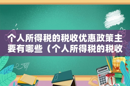 個(gè)人所得稅的稅收優(yōu)惠政策主要有哪些（個(gè)人所得稅的稅收優(yōu)惠有哪些內(nèi)容）