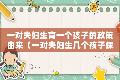 一對夫婦生育一個(gè)孩子的政策由來（一對夫婦生幾個(gè)孩子保持人口不變）