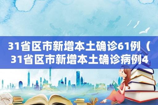 31省區(qū)市新增本土確診61例（31省區(qū)市新增本土確診病例47例）