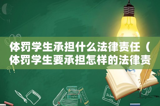 體罰學(xué)生承擔(dān)什么法律責(zé)任（體罰學(xué)生要承擔(dān)怎樣的法律責(zé)任和責(zé)任）