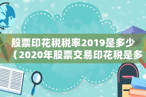 股票印花稅稅率2019是多少（2020年股票交易印花稅是多少）