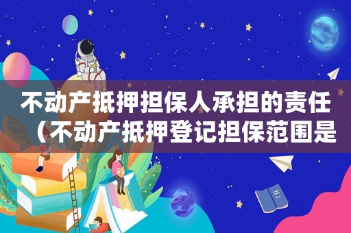 不動產(chǎn)抵押擔(dān)保人承擔(dān)的責(zé)任（不動產(chǎn)抵押登記擔(dān)保范圍是什么?）