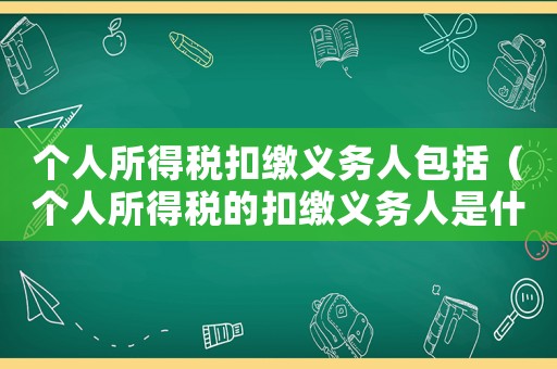 個人所得稅扣繳義務(wù)人包括（個人所得稅的扣繳義務(wù)人是什么意思）