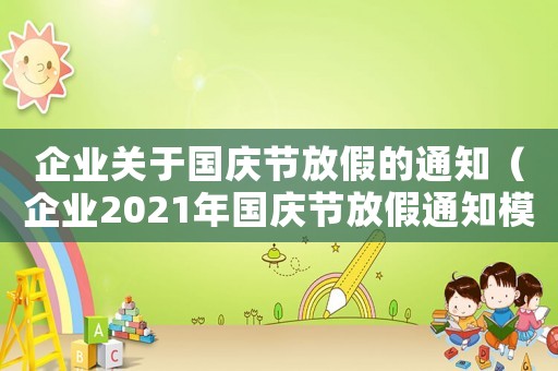 企業(yè)關于國慶節(jié)放假的通知（企業(yè)2021年國慶節(jié)放假通知模板）
