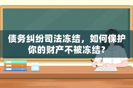債務(wù)糾紛司法凍結(jié)，如何保護(hù)你的財(cái)產(chǎn)不被凍結(jié)？