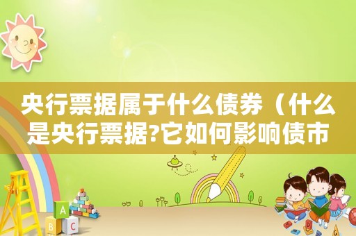 央行票據(jù)屬于什么債券（什么是央行票據(jù)?它如何影響債市發(fā)行）