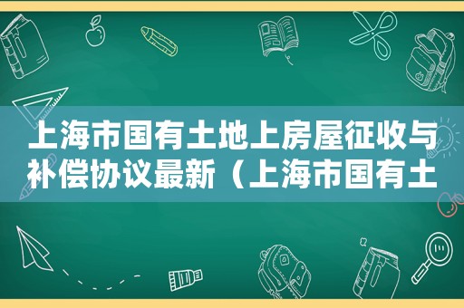 上海市國有土地上房屋征收與補償協(xié)議最新（上海市國有土地上房屋征收與補償協(xié)議）