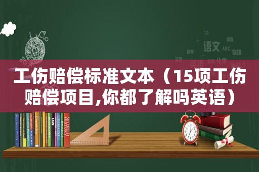 工傷賠償標(biāo)準(zhǔn)文本（15項(xiàng)工傷賠償項(xiàng)目,你都了解嗎英語）