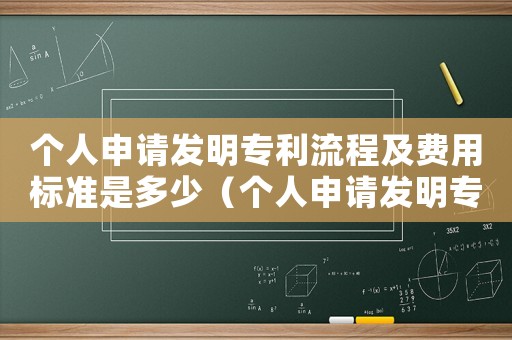 個(gè)人申請發(fā)明專利流程及費(fèi)用標(biāo)準(zhǔn)是多少（個(gè)人申請發(fā)明專利流程及費(fèi)用標(biāo)準(zhǔn)）