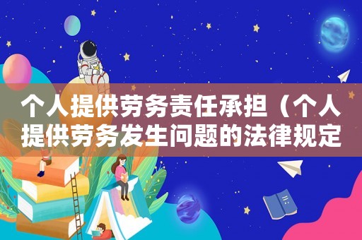個人提供勞務(wù)責(zé)任承擔(dān)（個人提供勞務(wù)發(fā)生問題的法律規(guī)定是）
