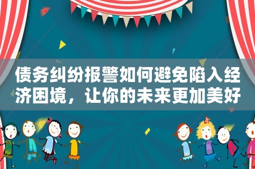 債務(wù)糾紛報(bào)警如何避免陷入經(jīng)濟(jì)困境，讓你的未來(lái)更加美好？