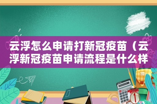 云浮怎么申請(qǐng)打新冠疫苗（云浮新冠疫苗申請(qǐng)流程是什么樣的）