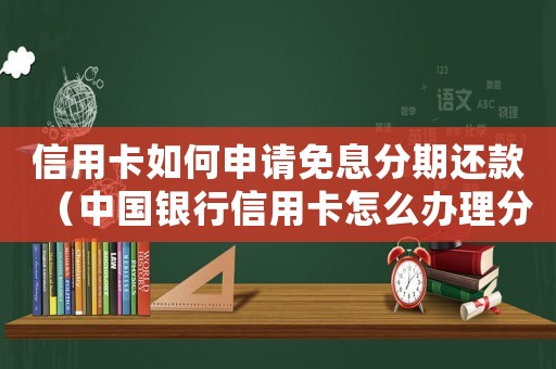 信用卡如何申請免息分期還款（中國銀行信用卡怎么辦理分期還款）