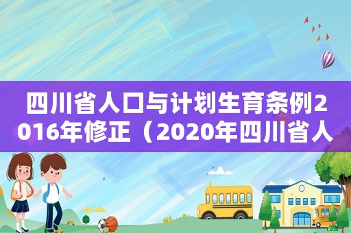 四川省人口與計(jì)劃生育條例2016年修正（2020年四川省人口與計(jì)劃生育條例）