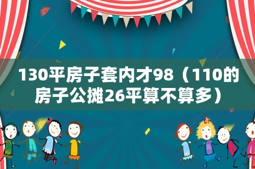 130平房子套內(nèi)才98（110的房子公攤26平算不算多）