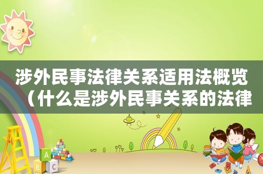 涉外民事法律關(guān)系適用法概覽（什么是涉外民事關(guān)系的法律適用原則）