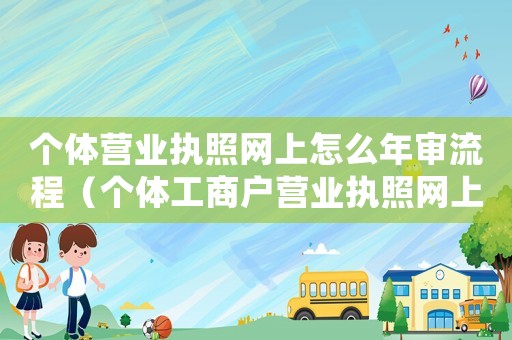 個體營業(yè)執(zhí)照網(wǎng)上怎么年審流程（個體工商戶營業(yè)執(zhí)照網(wǎng)上年審怎么操作）