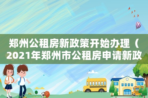 鄭州公租房新政策開始辦理（2021年鄭州市公租房申請新政策）