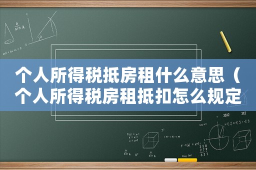 個人所得稅抵房租什么意思（個人所得稅房租抵扣怎么規(guī)定的呢）