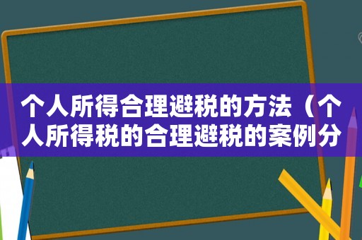 個(gè)人所得合理避稅的方法（個(gè)人所得稅的合理避稅的案例分析題）