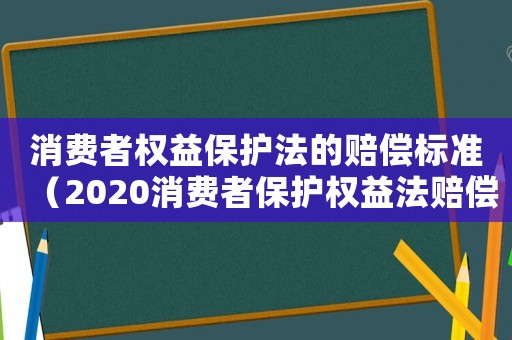 消費者權益保護法的賠償標準（2020消費者保護權益法賠償標準）