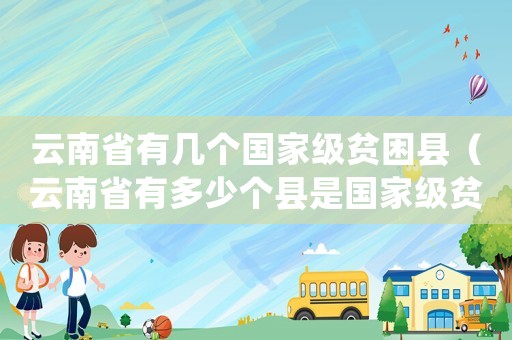 云南省有幾個國家級貧困縣（云南省有多少個縣是國家級貧困縣）