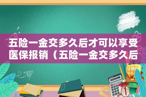 五險一金交多久后才可以享受醫(yī)保報銷（五險一金交多久后才可以享受醫(yī)保）