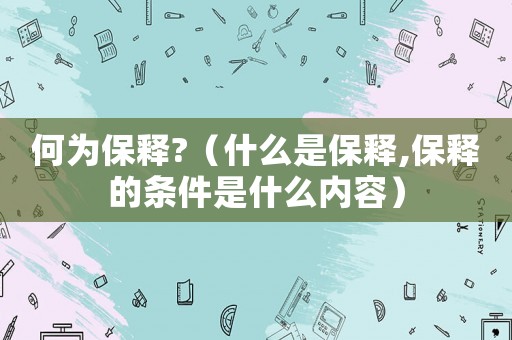 何為保釋?（什么是保釋,保釋的條件是什么內(nèi)容）
