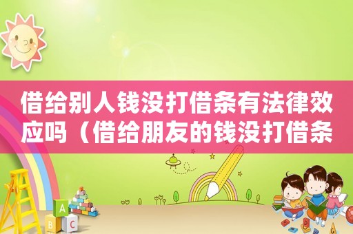 借給別人錢(qián)沒(méi)打借條有法律效應(yīng)嗎（借給朋友的錢(qián)沒(méi)打借條能要回來(lái)嗎）