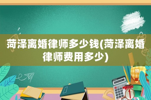菏澤離婚律師多少錢(菏澤離婚律師費用多少)