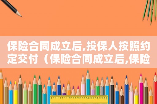 保險(xiǎn)合同成立后,投保人按照約定交付（保險(xiǎn)合同成立后,保險(xiǎn)人向投保人簽發(fā)）
