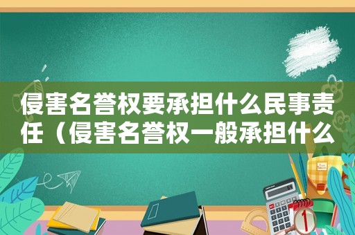 侵害名譽(yù)權(quán)要承擔(dān)什么民事責(zé)任（侵害名譽(yù)權(quán)一般承擔(dān)什么民事責(zé)任）