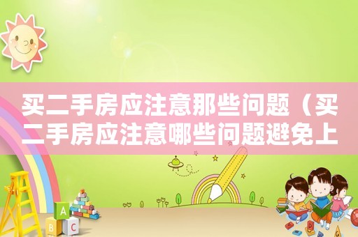 買二手房應(yīng)注意那些問題（買二手房應(yīng)注意哪些問題避免上當(dāng)）