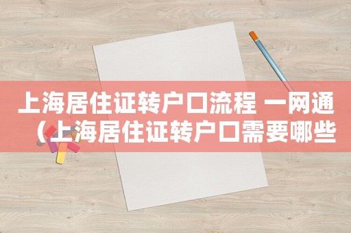 上海居住證轉(zhuǎn)戶口流程 一網(wǎng)通（上海居住證轉(zhuǎn)戶口需要哪些條件和手續(xù)）