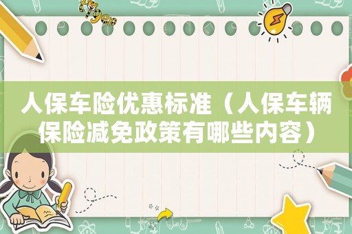 人保車險優(yōu)惠標準（人保車輛保險減免政策有哪些內(nèi)容）