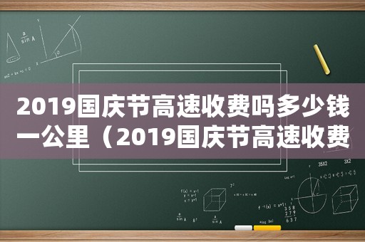 2019國慶節(jié)高速收費(fèi)嗎多少錢一公里（2019國慶節(jié)高速收費(fèi)嗎多少錢）