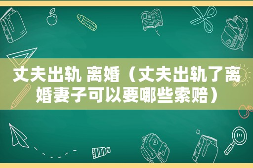 丈夫出軌 離婚（丈夫出軌了離婚妻子可以要哪些索賠）