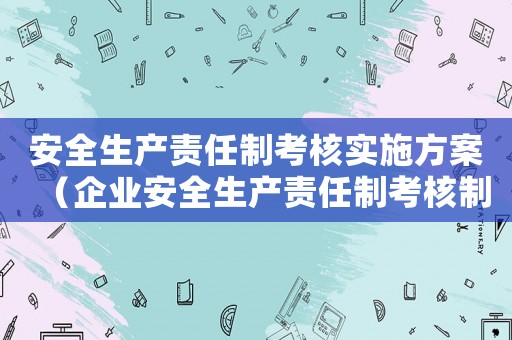 安全生產(chǎn)責(zé)任制考核實(shí)施方案（企業(yè)安全生產(chǎn)責(zé)任制考核制度內(nèi)容）