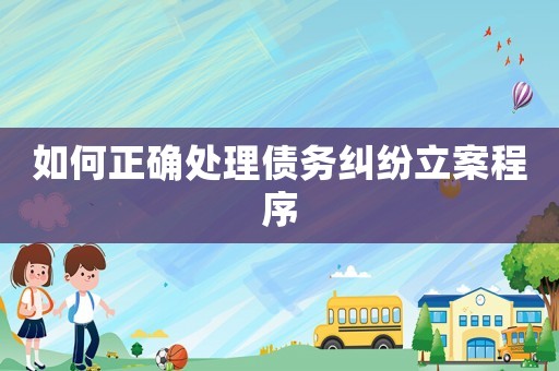 如何正確處理債務(wù)糾紛立案程序