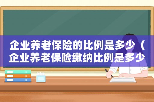 企業(yè)養(yǎng)老保險(xiǎn)的比例是多少（企業(yè)養(yǎng)老保險(xiǎn)繳納比例是多少合適）