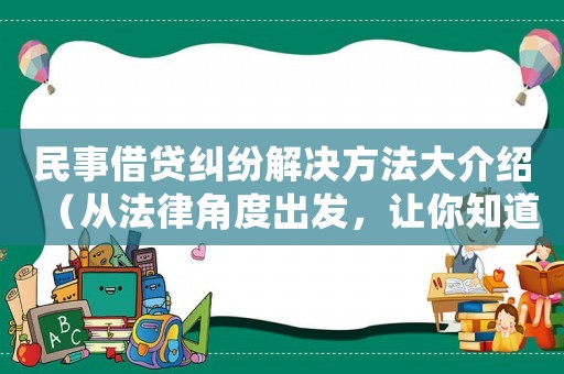 民事借貸糾紛解決方法大介紹（從法律角度出發(fā)，讓你知道該怎么做）