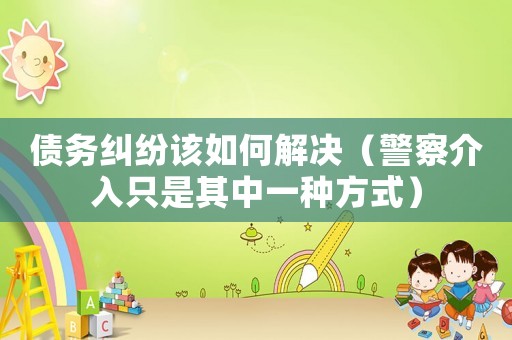 債務(wù)糾紛該如何解決（警察介入只是其中一種方式）