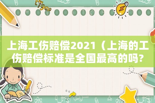 上海工傷賠償2021（上海的工傷賠償標(biāo)準(zhǔn)是全國(guó)最高的嗎?）