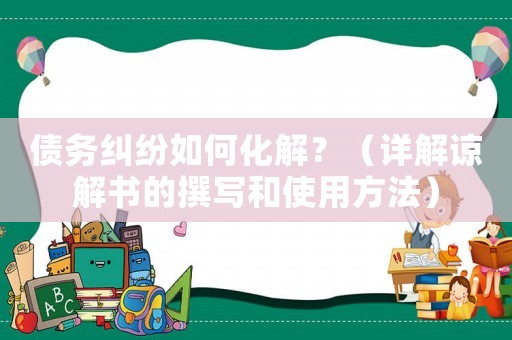 債務(wù)糾紛如何化解？（詳解諒解書(shū)的撰寫(xiě)和使用方法）