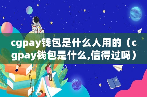 cgpay錢包是什么人用的（cgpay錢包是什么,信得過嗎）