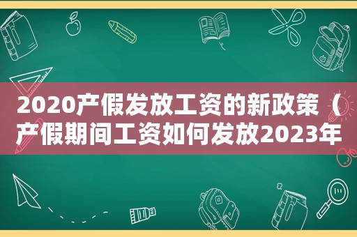 2020產(chǎn)假發(fā)放工資的新政策（產(chǎn)假期間工資如何發(fā)放2023年度）