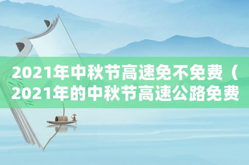 2021年中秋節(jié)高速免不免費（2021年的中秋節(jié)高速公路免費嗎）