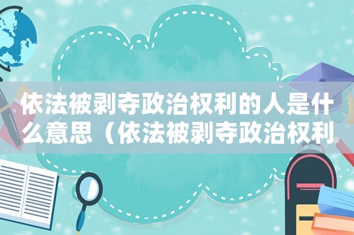 依法被剝奪政治權(quán)利的人是什么意思（依法被剝奪政治權(quán)利的人是公民嗎）