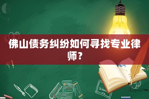 佛山債務(wù)糾紛如何尋找專(zhuān)業(yè)律師？
