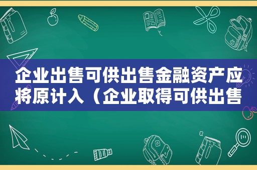 企業(yè)出售可供出售金融資產(chǎn)應將原計入（企業(yè)取得可供出售金融資產(chǎn)的收入）